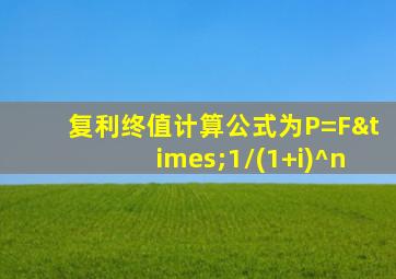 复利终值计算公式为P=F×1/(1+i)^n